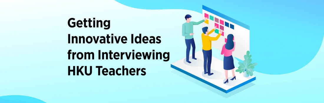 Getting Innovative Ideas from Interviewing HKU Teachers